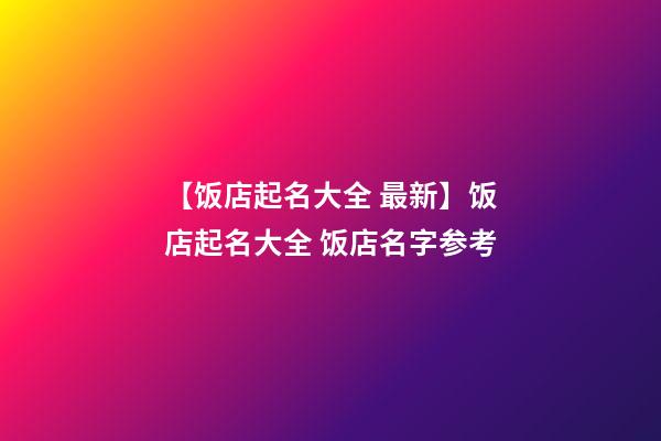 【饭店起名大全 最新】饭店起名大全 饭店名字参考-第1张-店铺起名-玄机派